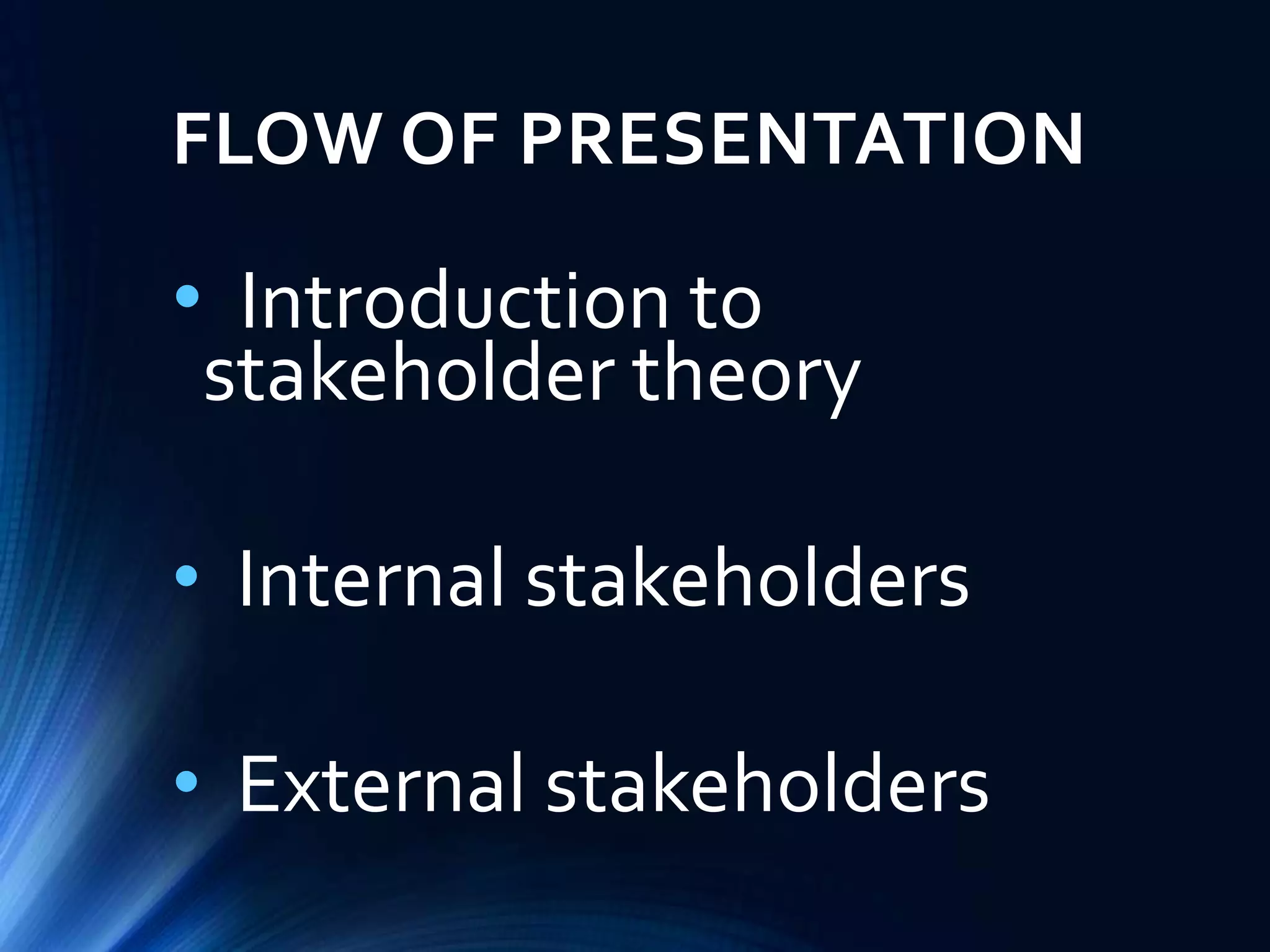 FLOW OF PRESENTATION
• Introduction to
stakeholder theory
• Internal stakeholders
• External stakeholders
 