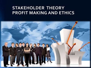 STAKEHOLDER THEORY
PROFIT MAKING AND ETHICS
 