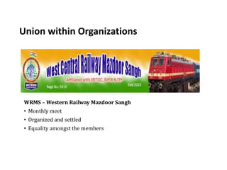 Union within Organizations
WRMS – Western Railway Mazdoor Sangh
• Monthly meet
• Organized and settled
• Equality amongst the members
 