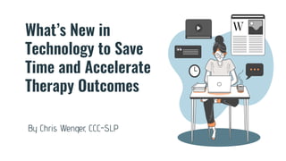 What’s New in
Technology to Save
Time and Accelerate
Therapy Outcomes
By Chris Wenger, CCC-SLP
 