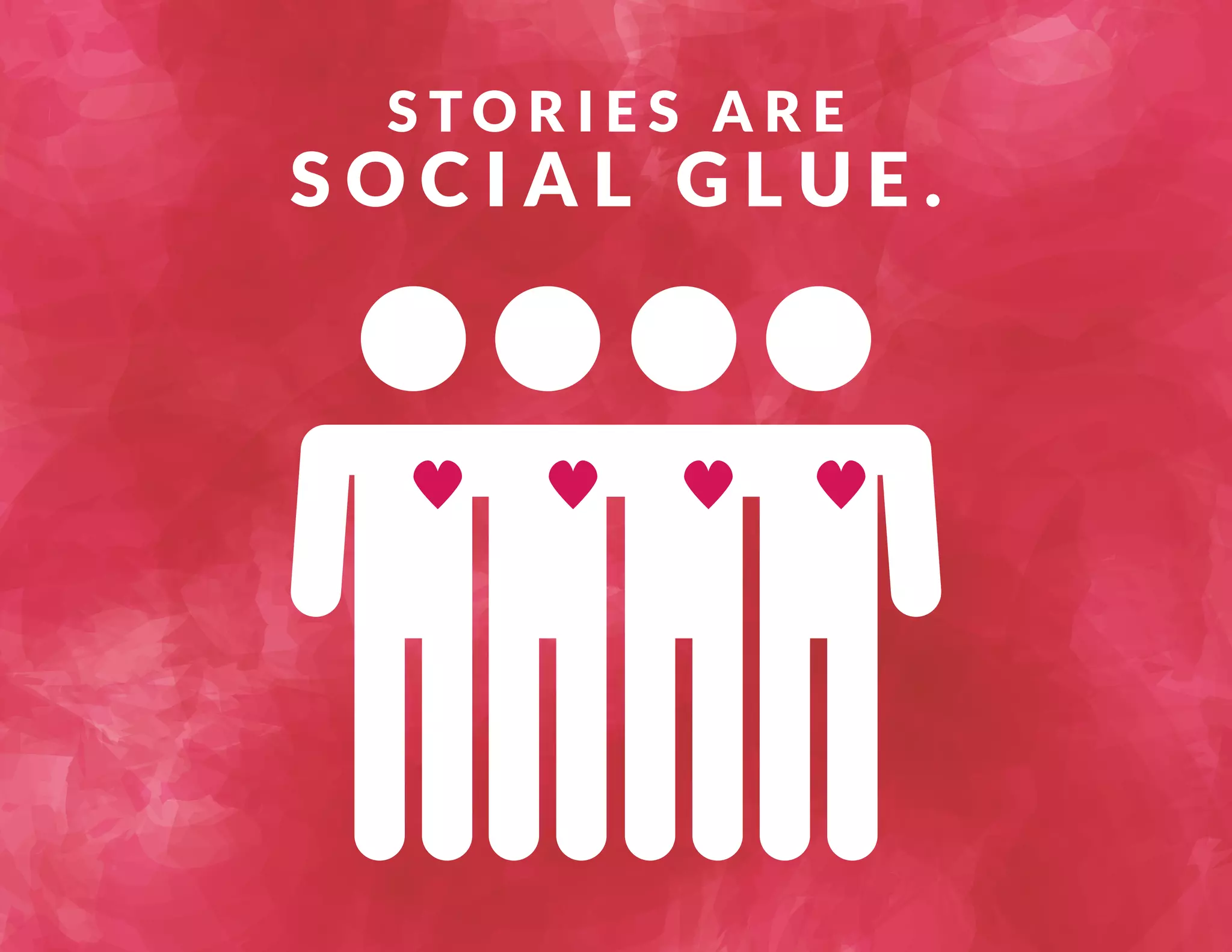 S TO R I E S A R E 
S O C I A L G L U E . 
 