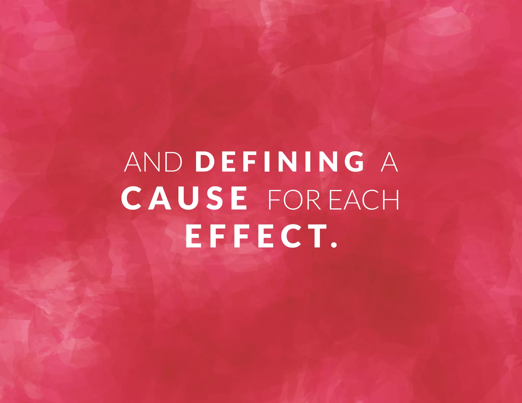 AND D E F I N I N G A 
CAU S E FOR EACH 
E F F E C T. 
 