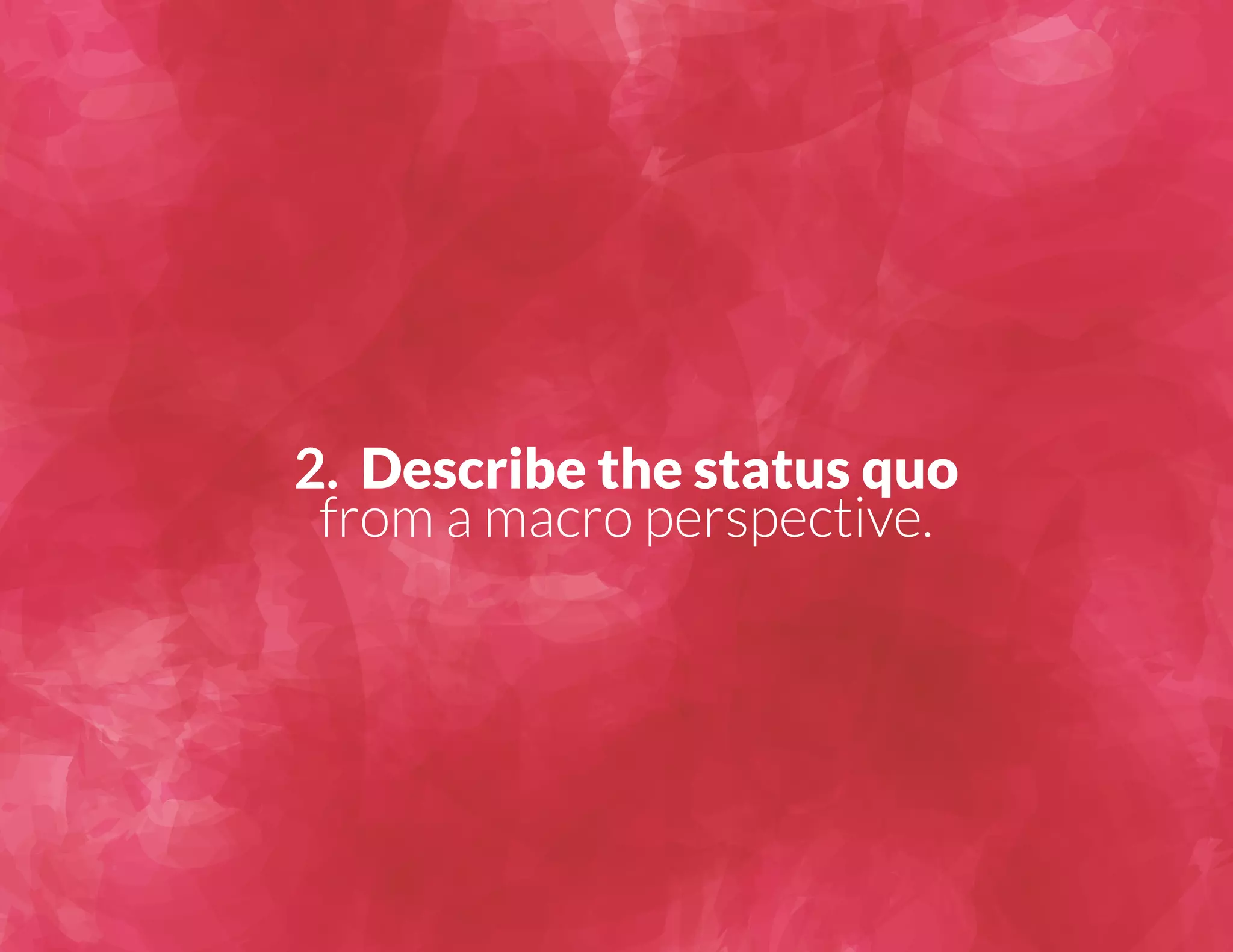 2. Describe the status quo 
from a macro perspective. 
 