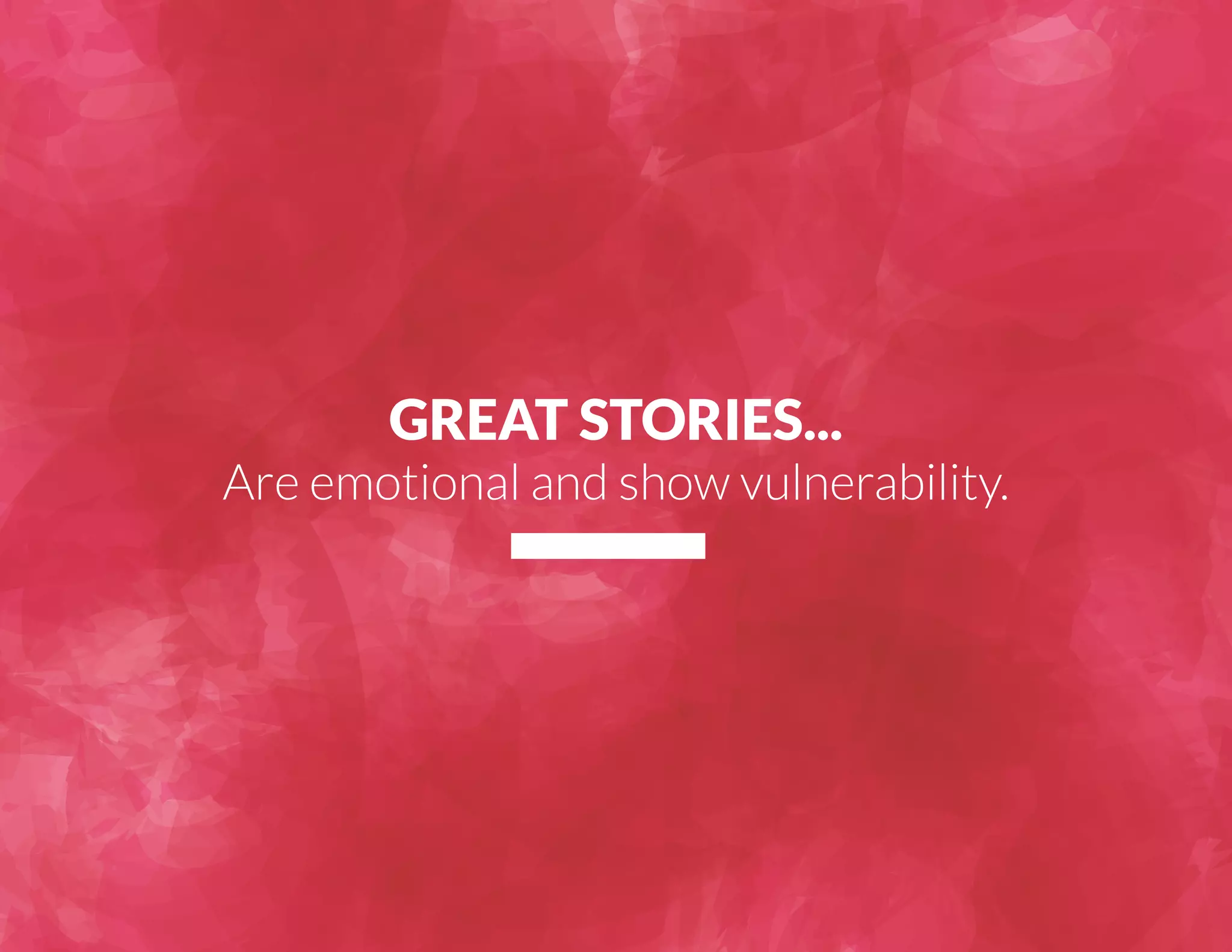 GREAT STORIES... 
Are emotional and show vulnerability. 
 