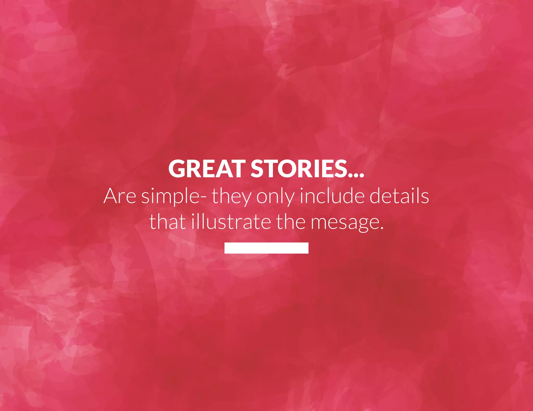 GREAT STORIES... 
Are simple- they only include details 
that illustrate the mesage. 
 