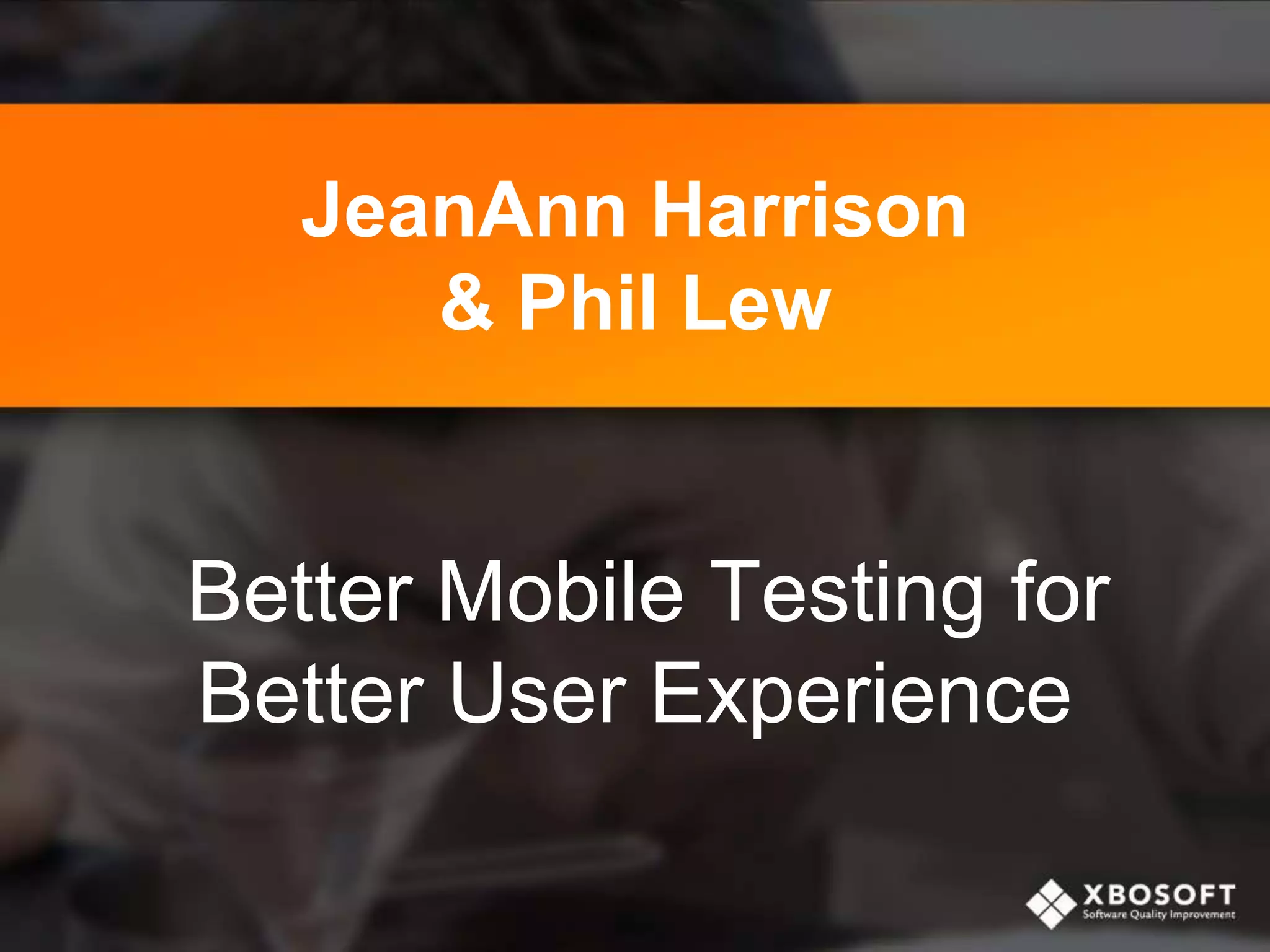 JeanAnn Harrison
& Phil Lew
Better Mobile Testing for
Better User Experience
 
