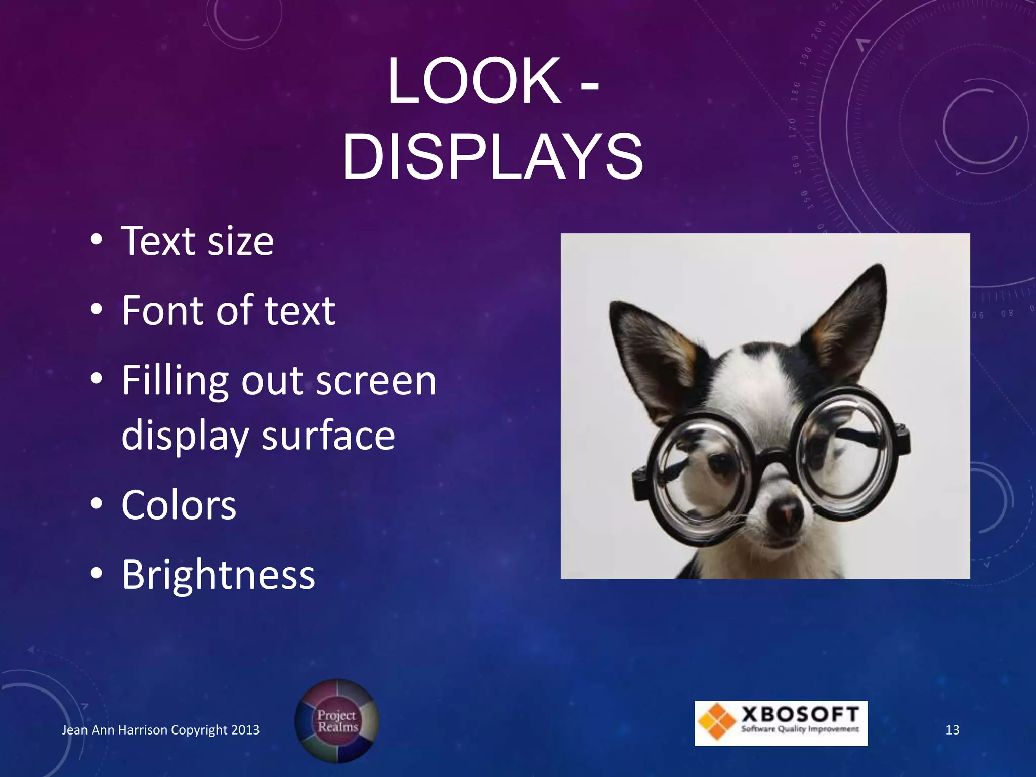 LOOK -
DISPLAYS
• Text size
• Font of text
• Filling out screen
display surface
• Colors
• Brightness
Jean Ann Harrison Copyright 2013 13
 