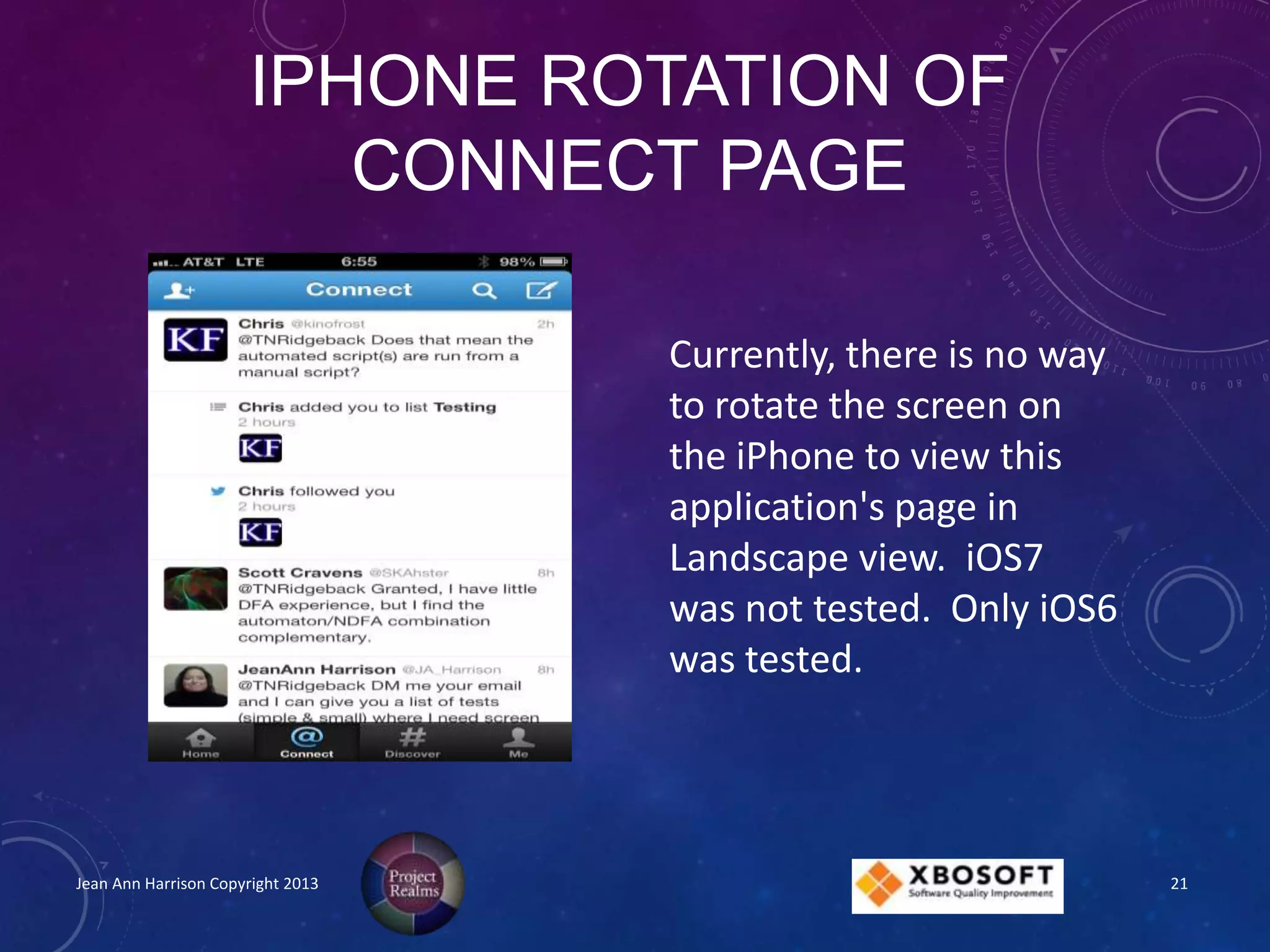 IPHONE ROTATION OF
CONNECT PAGE
Jean Ann Harrison Copyright 2013
Currently, there is no way
to rotate the screen on
the iPhone to view this
application's page in
Landscape view. iOS7
was not tested. Only iOS6
was tested.
21
 
