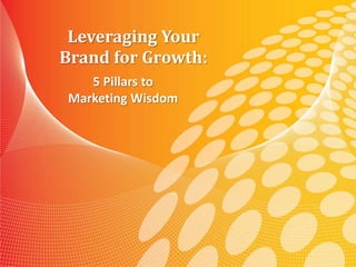 Leveraging Your Brand for Growth:
5 Pillars to Marketing Wisdom
Leveraging Your
Brand for Growth:
5 Pillars to
Marketing Wisdom
 