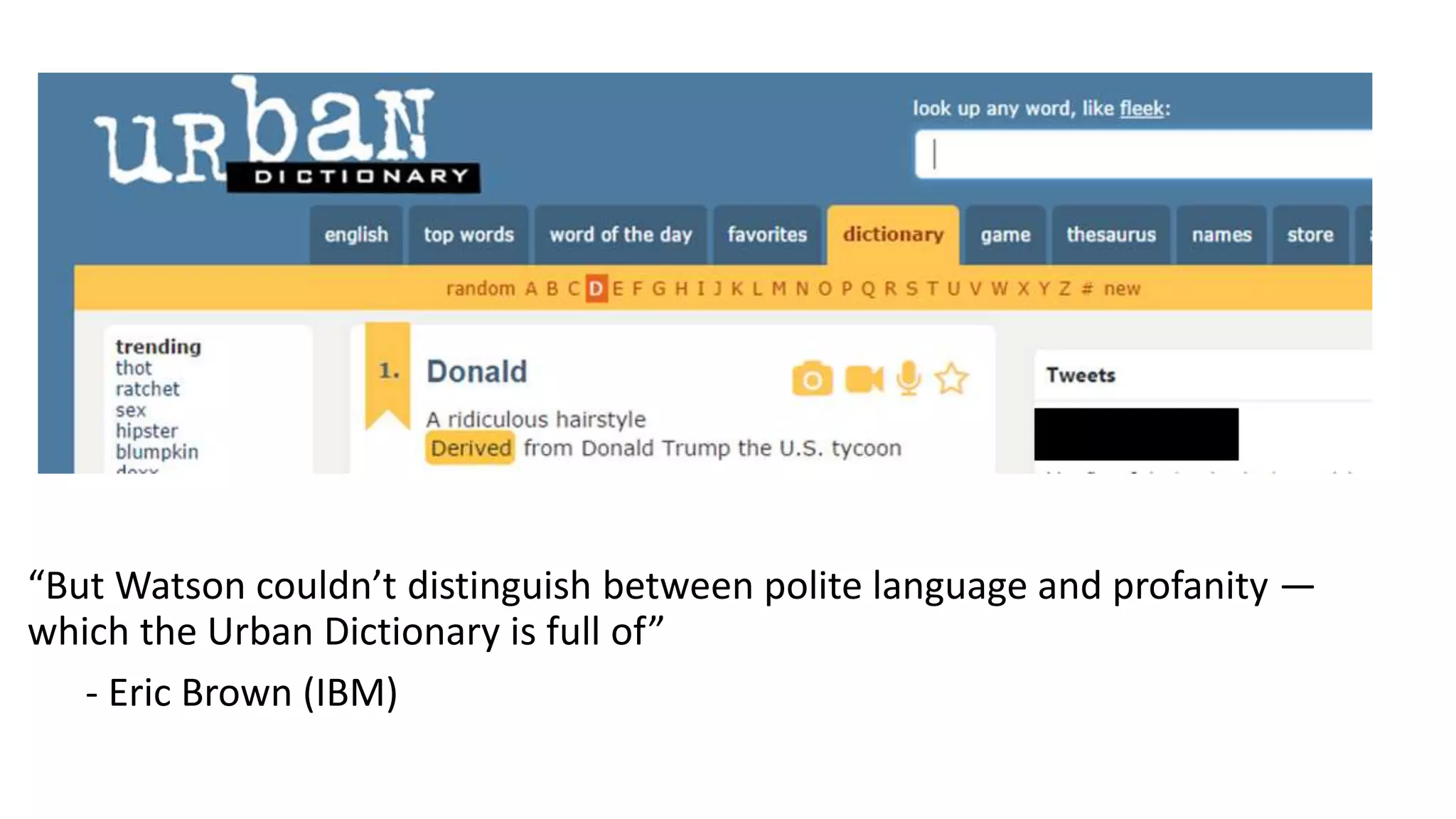 “But Watson couldn’t distinguish between polite language and profanity — 
which the Urban Dictionary is full of” 
- Eric Brown (IBM) 
 