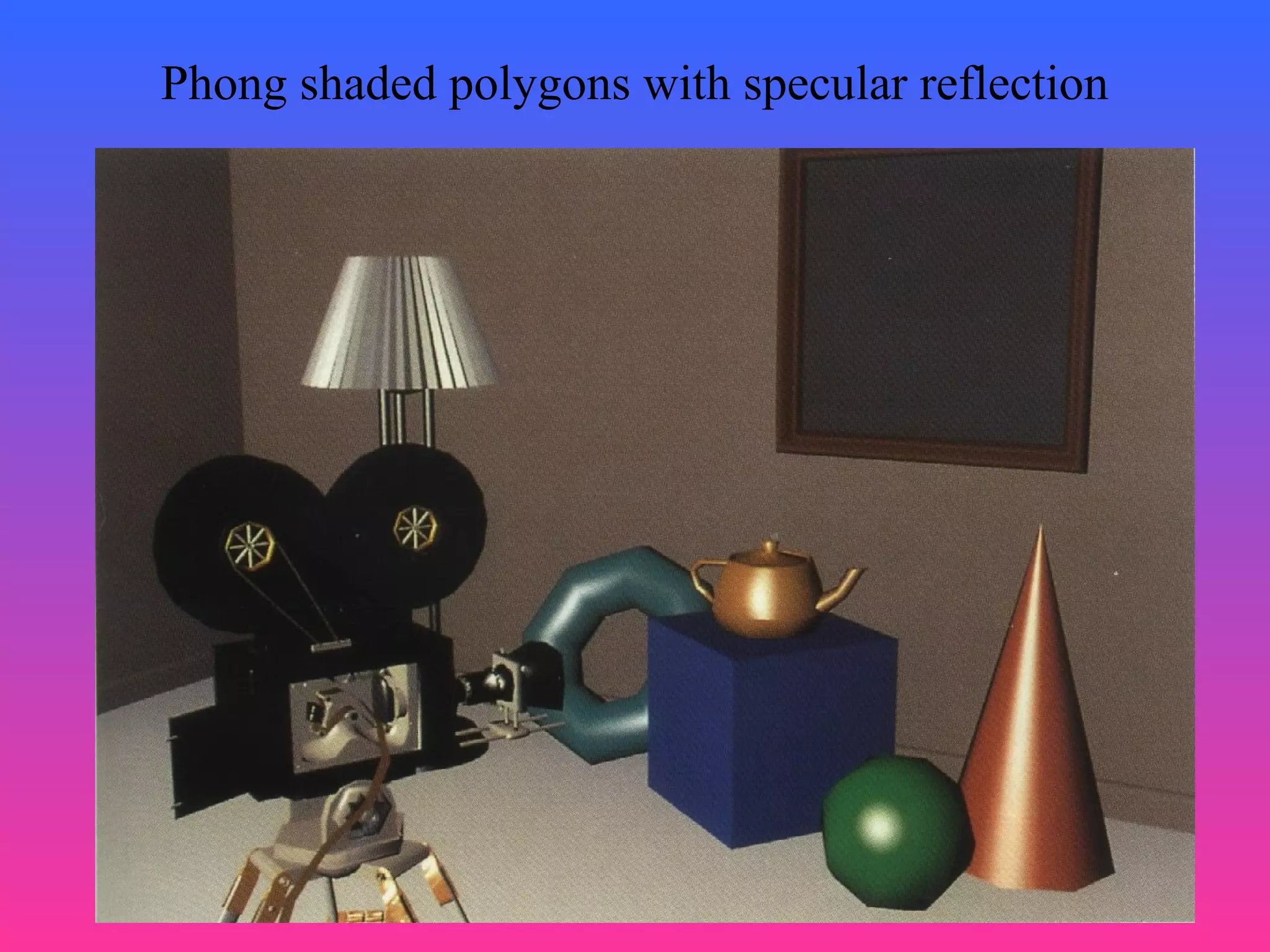 19
Phong shaded polygons with specular reflection
 