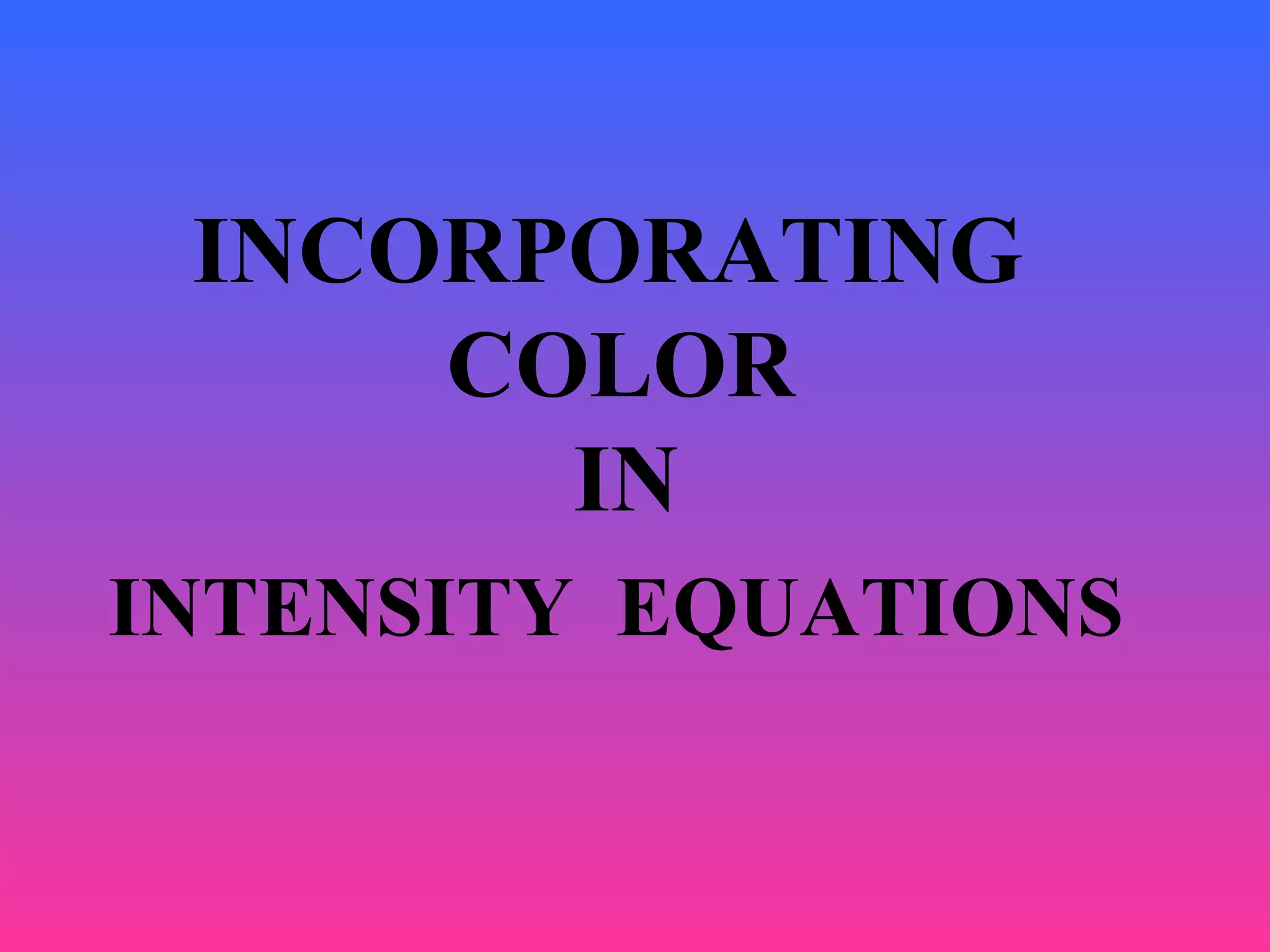 INCORPORATING
COLOR
IN
INTENSITY EQUATIONS
 