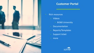 Customer Portal
• Rich resources
– Videos
• BI360 University
– Documentation
– Reports/Templates
– Support ticket
– more
 