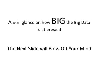 A small glance on how BIGthe Big Data
is at present
The Next Slide will Blow Off Your Mind
 