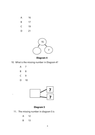 4
A 16
B 17
C 19
D 21
Diagram 4
10. What is the missing number in Diagram 4?
A 7
B 8
C 9
D 10
.
Diagram 5
11. The missing number in diagram 5 is
A 12
B 13
15
7
7
7
 