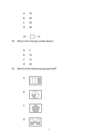 7
A 10
B 20
C 30
D 40
25 - = 15
18. What is the missing number above?
A 5
B 10
C 15
D 20
19. Which of the following representhalf?
A
B
C
D
 