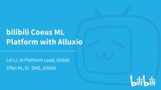 bilibili Coeus ML
Platform with Alluxio
Lei Li, AI Platform Lead, bilibili
Zifan Ni, Sr. SWE, bilibili
 