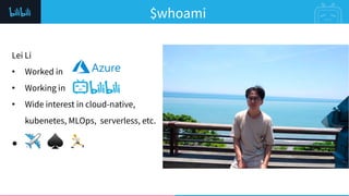 $whoami
Lei Li
• Worked in
• Working in
• Wide interest in cloud-native,
kubenetes, MLOps, serverless, etc.
• ✈ ♠ 🏃
 