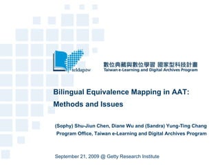 Bilingual Equivalence Mapping in AAT: Methods and Issues (Sophy) Shu-Jiun Chen, Diane Wu and (Sandra) Yung-Ting Chang Program Office, Taiwan e-Learning and Digital Archives Program September 21, 2009 @ Getty Research Institute 