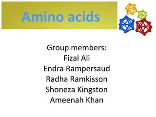 Amino acids
    Group members:
        Fizal Ali
   Endra Rampersaud
    Radha Ramkisson
    Shoneza Kingston
     Ameenah Khan
 