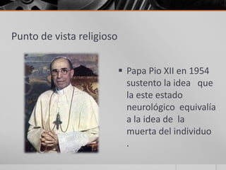 Punto de vista religioso


                            Papa Pio XII en 1954
                             sustento la idea que
                             la este estado
                             neurológico equivalía
                             a la idea de la
                             muerta del individuo
                             .
 