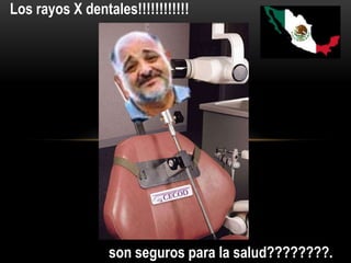 son seguros para la salud????????.
Los rayos X dentales!!!!!!!!!!!!
 