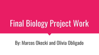 Final Biology Project Work
By: Marcos Okecki and Olivia Obligado
 