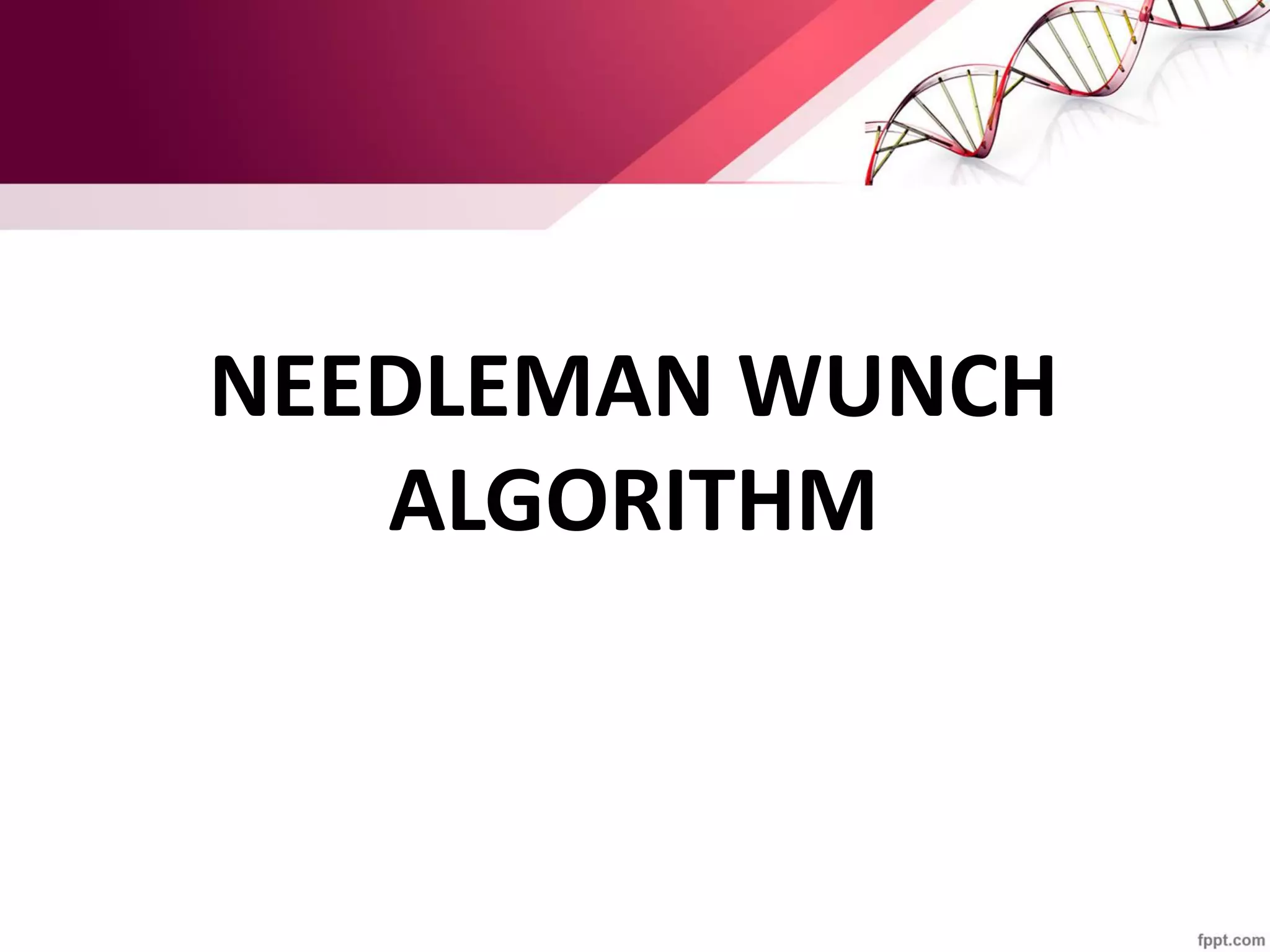 NEEDLEMAN WUNCH
ALGORITHM
 