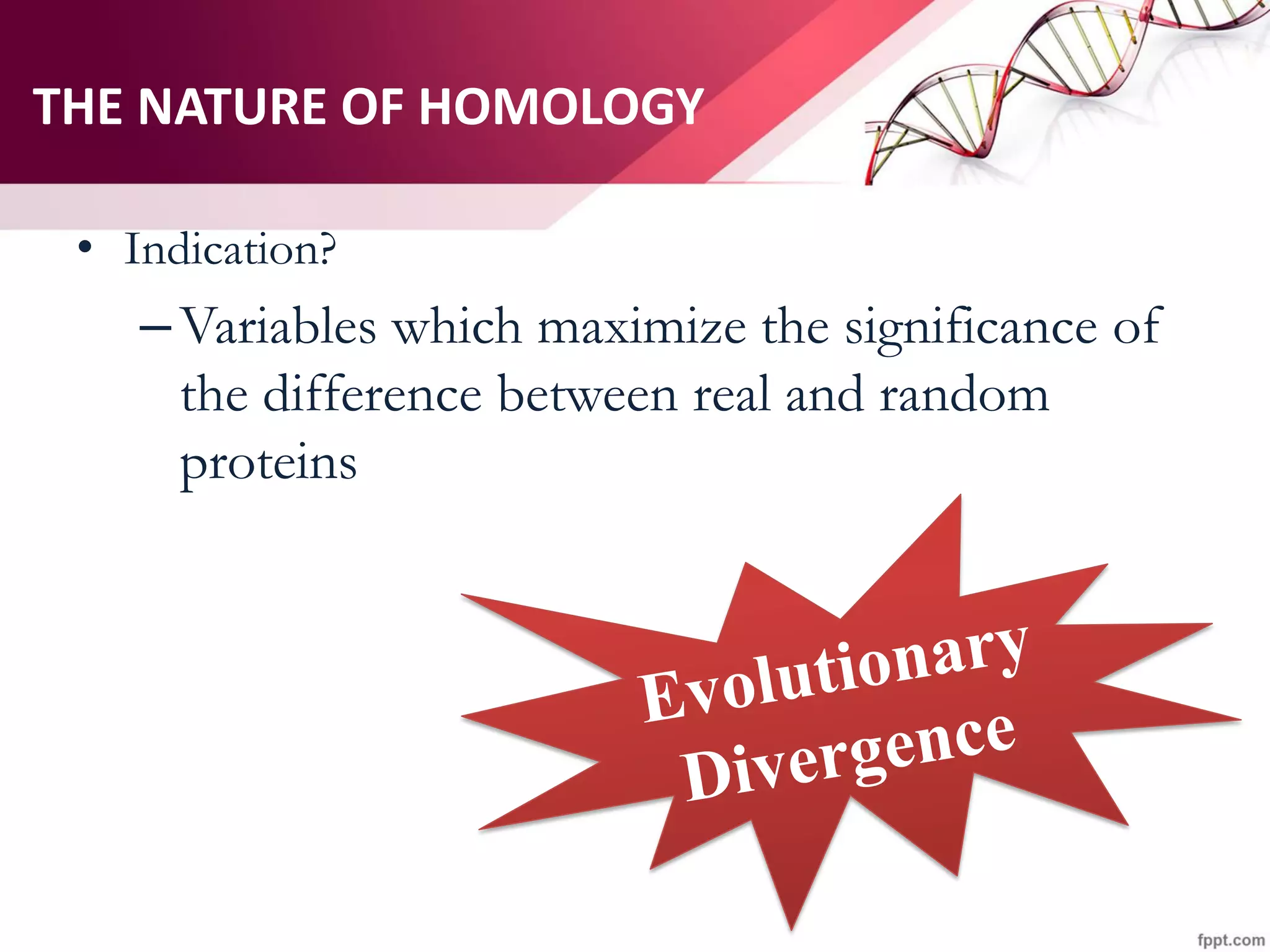 THE NATURE OF HOMOLOGY
• Indication?
–Variables which maximize the significance of
the difference between real and random
proteins
 