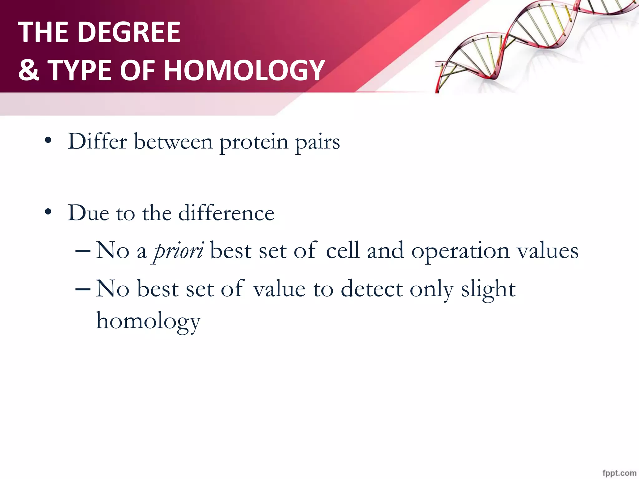 THE DEGREE
& TYPE OF HOMOLOGY
• Differ between protein pairs
• Due to the difference
– No a priori best set of cell and operation values
– No best set of value to detect only slight
homology
 