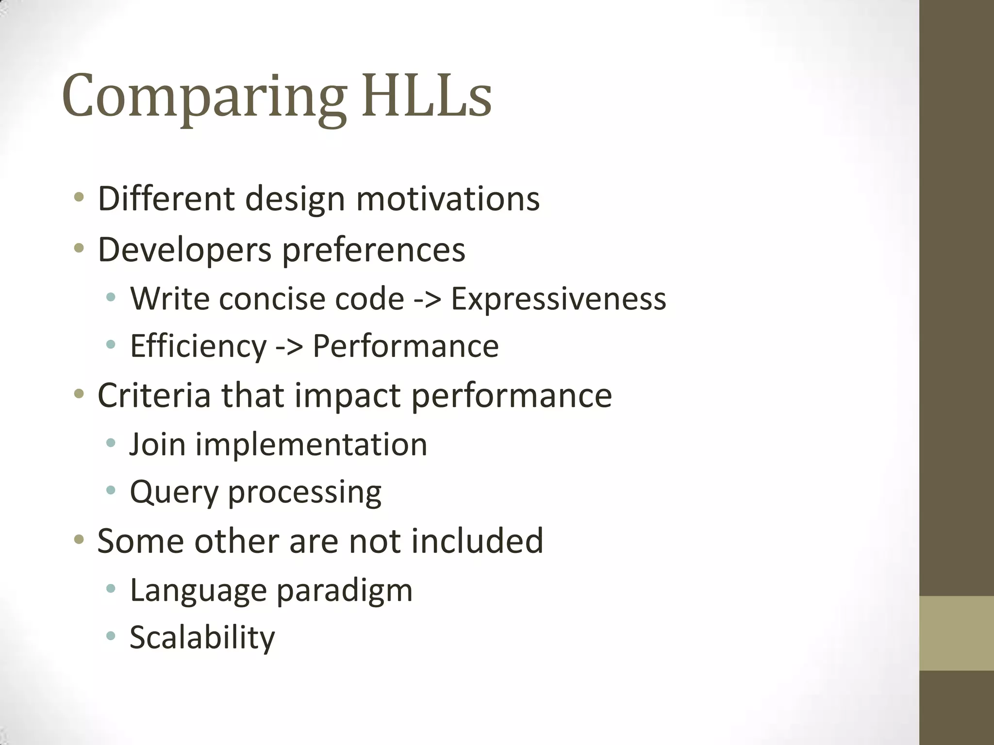 Comparing HLLs
• Different design motivations
• Developers preferences
• Write concise code -> Expressiveness
• Efficiency -> Performance
• Criteria that impact performance
• Join implementation
• Query processing
• Some other are not included
• Language paradigm
• Scalability
 