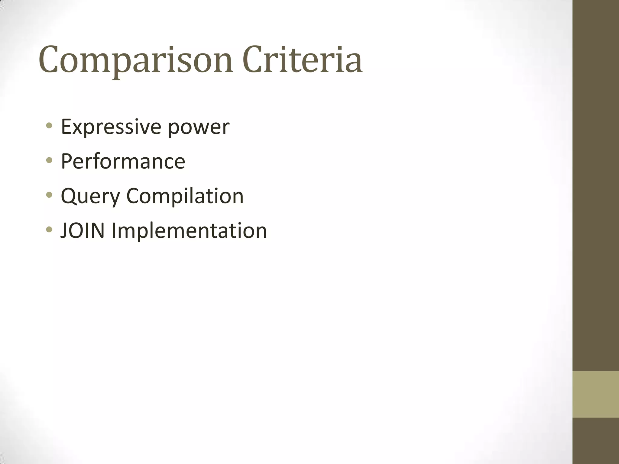 Comparison Criteria
• Expressive power
• Performance
• Query Compilation
• JOIN Implementation
 