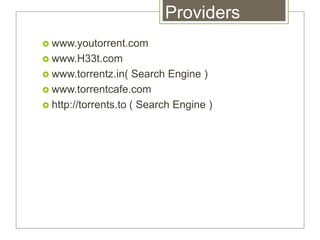 Providers
 www.youtorrent.com
 www.H33t.com
 www.torrentz.in( Search Engine )
 www.torrentcafe.com
 http://torrents.to ( Search Engine )
 