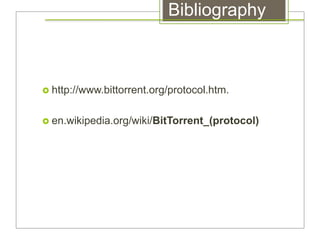 Bibliography
 http://www.bittorrent.org/protocol.htm.
 en.wikipedia.org/wiki/BitTorrent_(protocol)
 