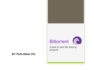 Bittorrent
A peer to peer file sharing
protocol
Bittorrent
A peer to peer file sharing
protocol
BY: Parth Akbari (74)
 