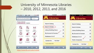 University of Minnesota Libraries
– 2010, 2012, 2013, and 2016
https://www.lib.umn.edu/mobile
 