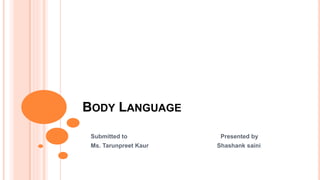 BODY LANGUAGE
Submitted to Presented by
Ms. Tarunpreet Kaur Shashank saini
 