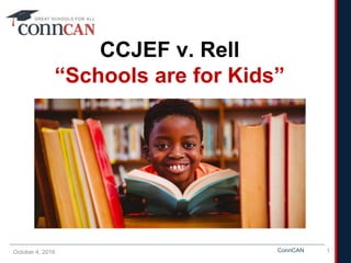 ConnCAN
CCJEF v. Rell
“Schools are for Kids”
October 4, 2016 1
 