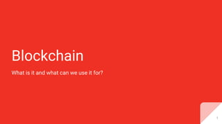 Blockchain
What is it and what can we use it for?
1
 