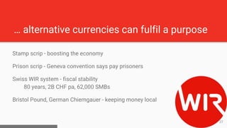 … alternative currencies can fulfil a purpose
Stamp scrip - boosting the economy
Prison scrip - Geneva convention says pay...