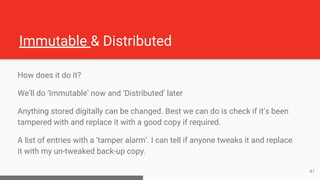 Immutable & Distributed
How does it do it?
We’ll do ‘Immutable’ now and ‘Distributed’ later
Anything stored digitally can ...