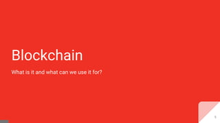 Blockchain
What is it and what can we use it for?
5
 