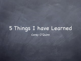5 Things I have Learned
        Corey O’Quinn
 