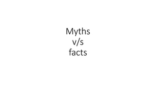 Myths
v/s
facts
 
