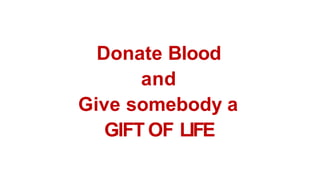 Donate Blood
and
Give somebody a
GIFT OF LIFE
 