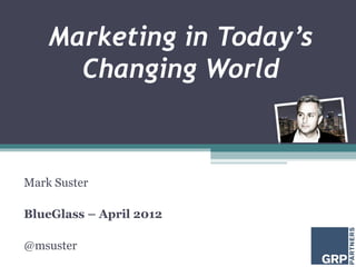 Marketing in Today’s
      Changing World



Mark Suster

BlueGlass – April 2012

@msuster
 