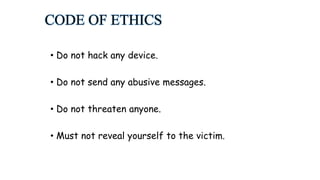 CODE OF ETHICS
• Do not hack any device.
• Do not send any abusive messages.
• Do not threaten anyone.
• Must not reveal yourself to the victim.
 