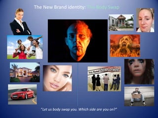 The New Brand identity: The Body Swap
“Let us body swap you. Which side are you on?”
 