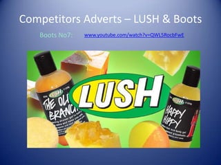 Competitors Adverts – LUSH & Boots
www.youtube.com/watch?v=QWL5RocbFwEBoots No7:
 