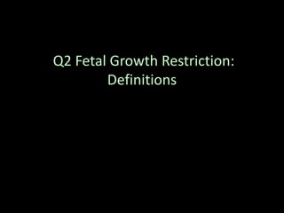 Q2 Fetal Growth Restriction:
Definitions
 